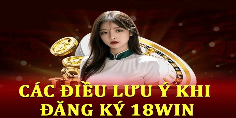 Những điều cần lưu ý khi tiến hành đăng ký 18Win