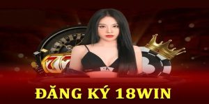 Đăng ký 18Win để tận hưởng những sản phẩm và dịch vụ hấp dẫn