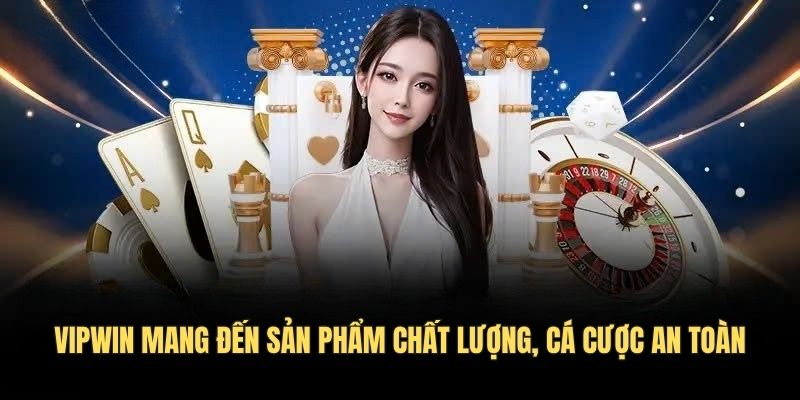 VIPWIN mang đến sản phẩm chất lượng, cá cược an toàn