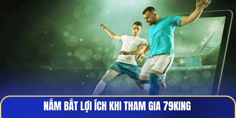 nam-bat-loi-ich-khi-tham-gia-79king