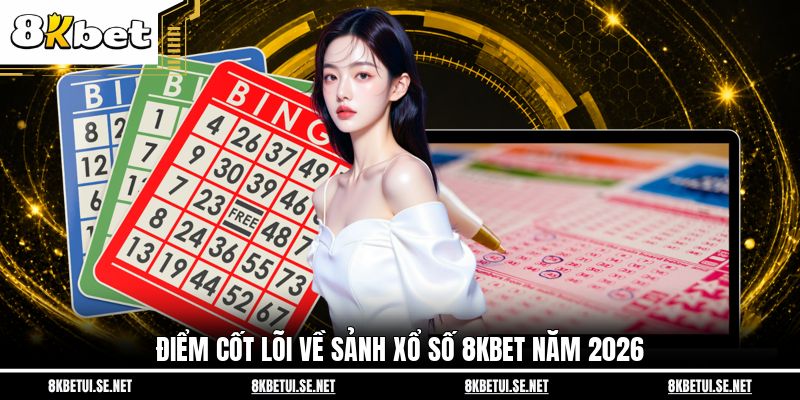 Điểm cốt lõi về sảnh xổ số 8KBET năm 2026