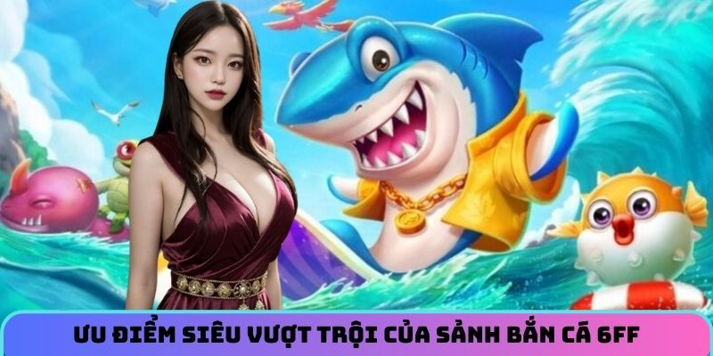 uu-diem-sieu-vuot-troi-cua-sanh-ban-ca-6ff