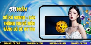 Xổ Số 58WIN - Các Thông Tin Về Nền Tảng Lô Đề Uy Tín