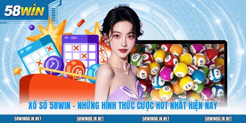 Xổ Số 58WIN - Những Hình Thức Cược Hot Nhất Hiện Nay