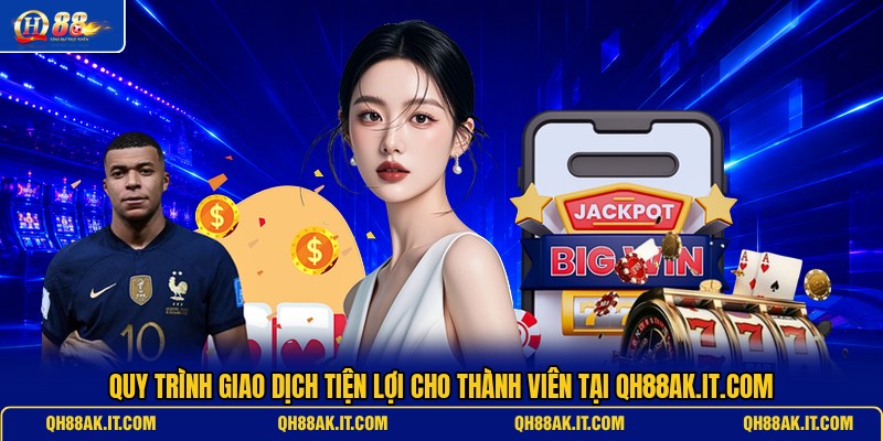 quy-trinh-giao-dich-tien-loi-cho-thanh-vien-tai-qh88ak-it-com