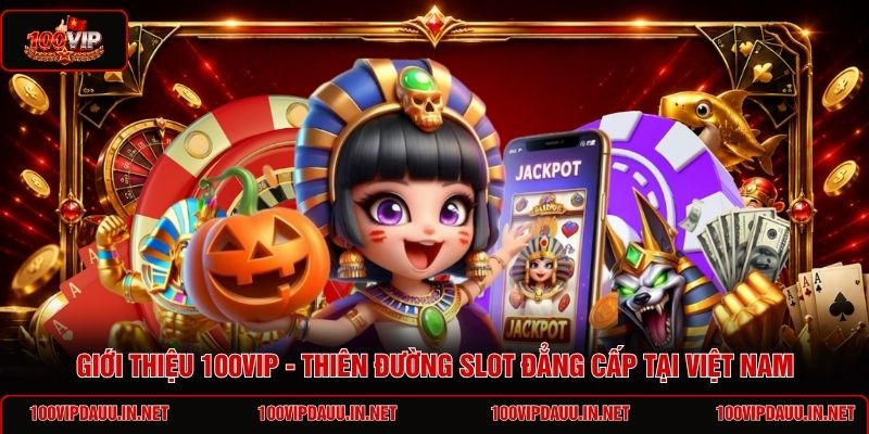gioi-thieu-100vip-thien-duong-slot-dang-cap-tai-viet-nam