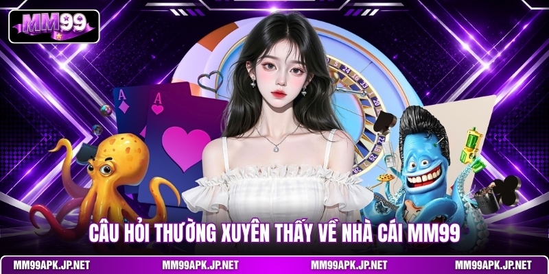 cau-hoi-thuong-xuyen-thay-ve-nha-cai-mm99